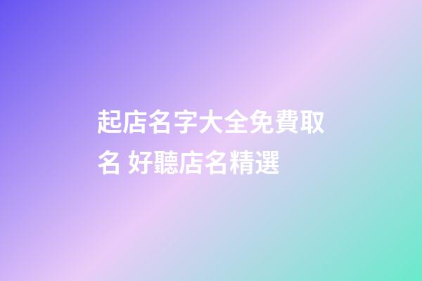 起店名字大全免費取名 好聽店名精選-第1張-店鋪起名-玄機派